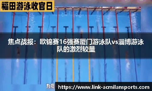 焦点战报：欧锦赛16强赛厦门游泳队vs淄博游泳队的激烈较量