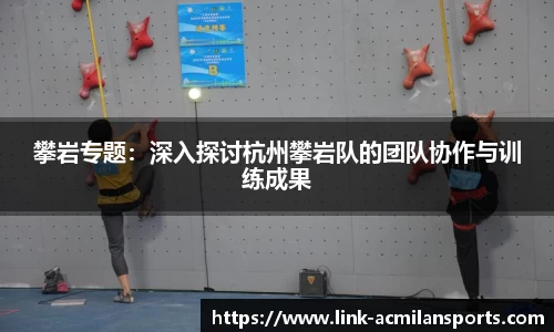 攀岩专题：深入探讨杭州攀岩队的团队协作与训练成果