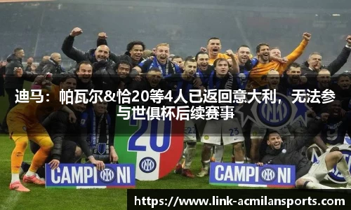 迪马：帕瓦尔&恰20等4人已返回意大利，无法参与世俱杯后续赛事